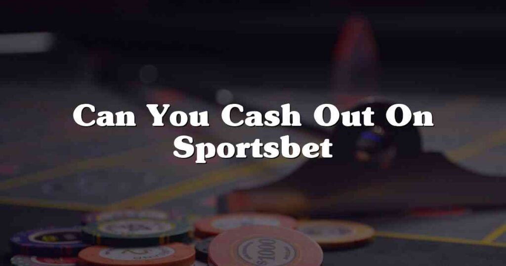 Can You Cash Out On Sportsbet