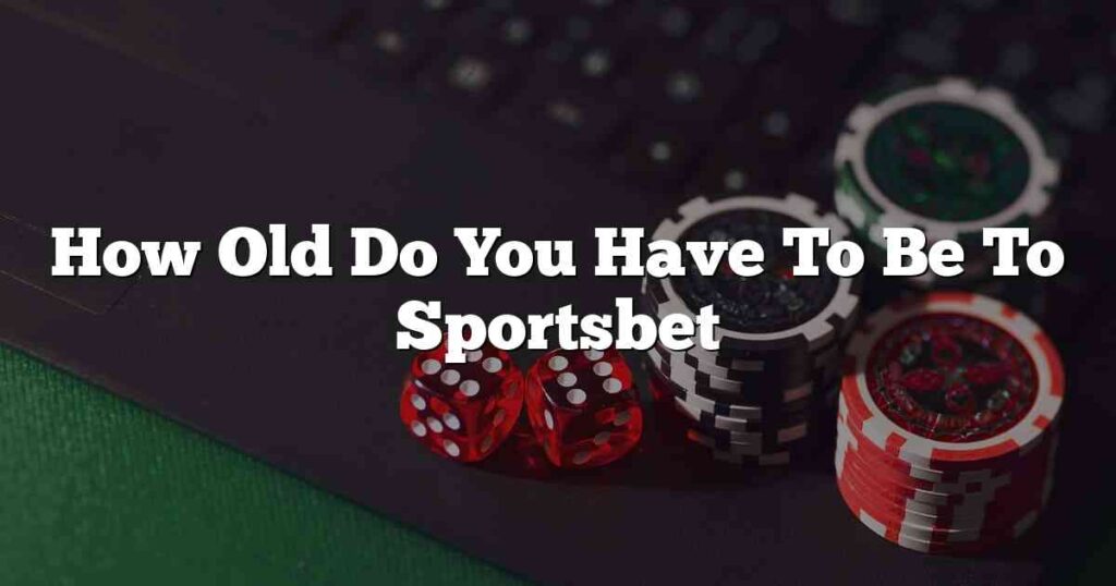 How Old Do You Have To Be To Sportsbet